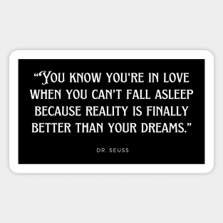 Dr. Seuss - You know you're in love when you can't fall asleep because reality is finally better than your dreams. Magnet